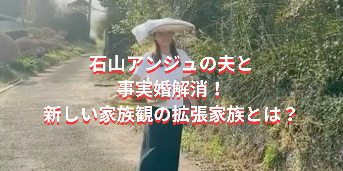 石山アンジュの夫と事実婚解消！新しい家族観の拡張家族とは？