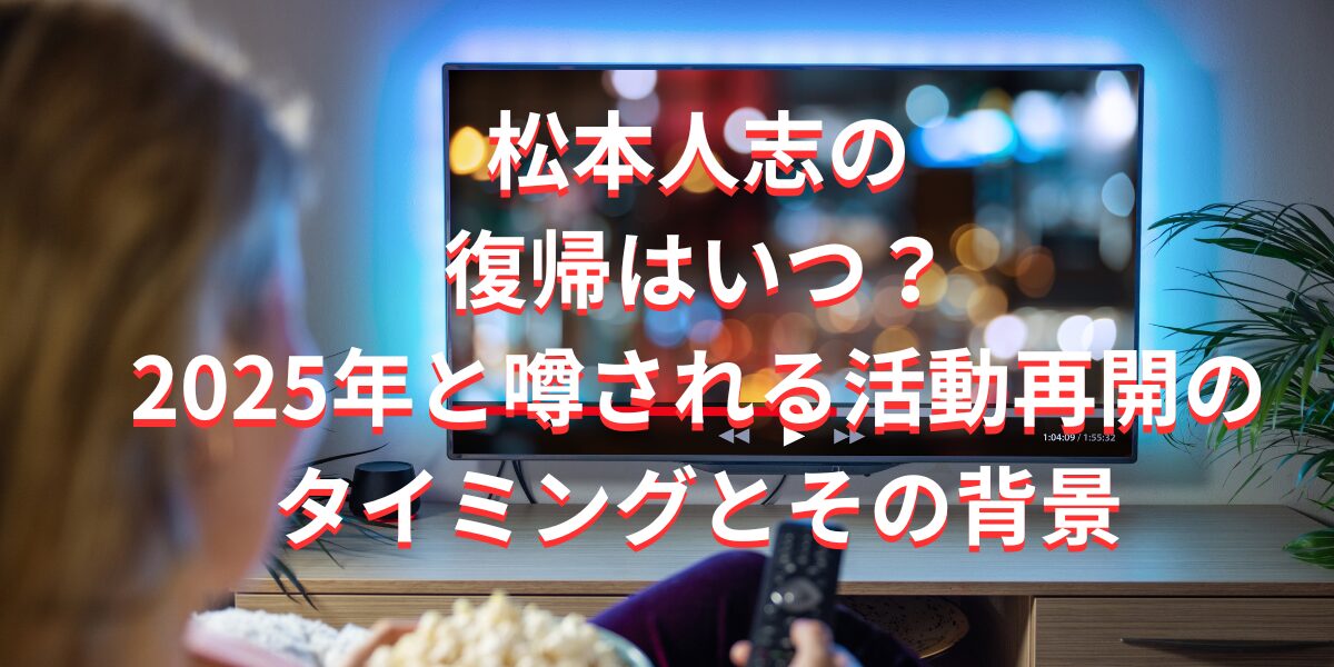 松本人志の復帰はいつ？2025年と噂される活動再開のタイミングとその背景