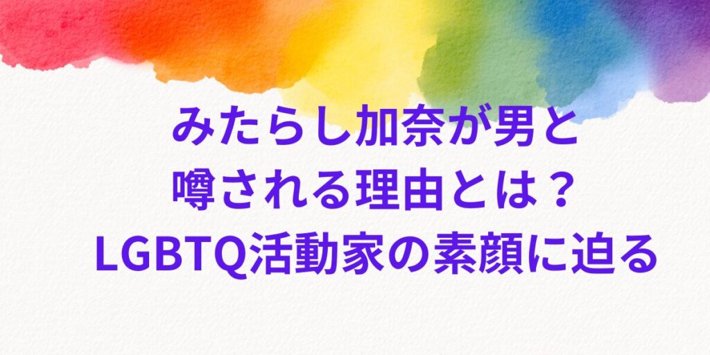 みたらし加奈が男と噂される理由とは？LGBTQ活動家の素顔に迫る