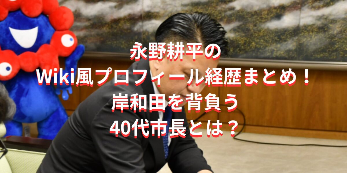 永野耕平のWiki風プロフィール経歴まとめ！岸和田を背負う40代市長とは？