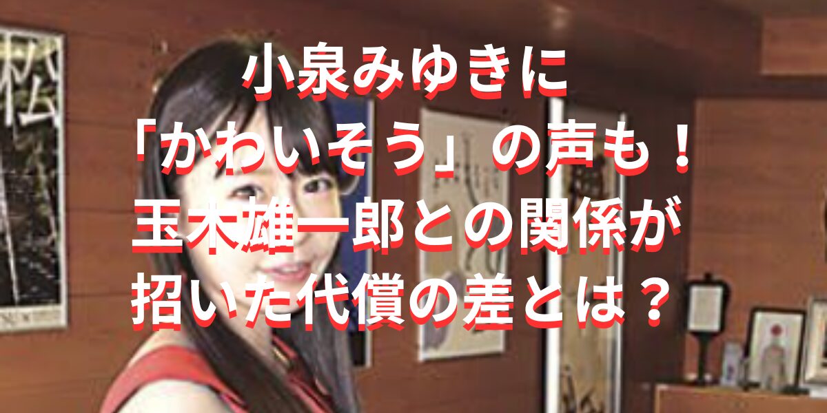 小泉みゆきに「かわいそう」の声も！玉木雄一郎との関係が招いた代償の差とは？