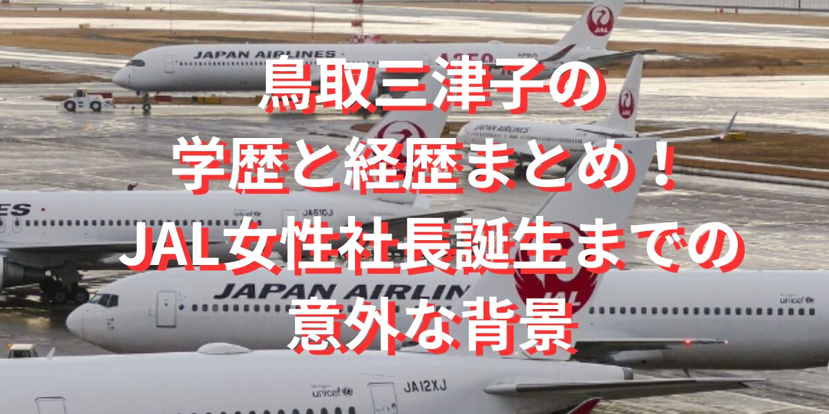 鳥取三津子の学歴と経歴まとめ！JAL女性社長誕生までの意外な背景