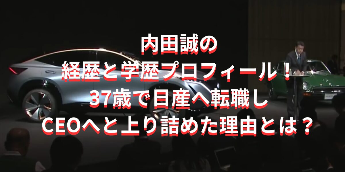 内田誠の経歴と学歴プロフィール！37歳で日産へ転職しCEOへと上り詰めた理由とは？