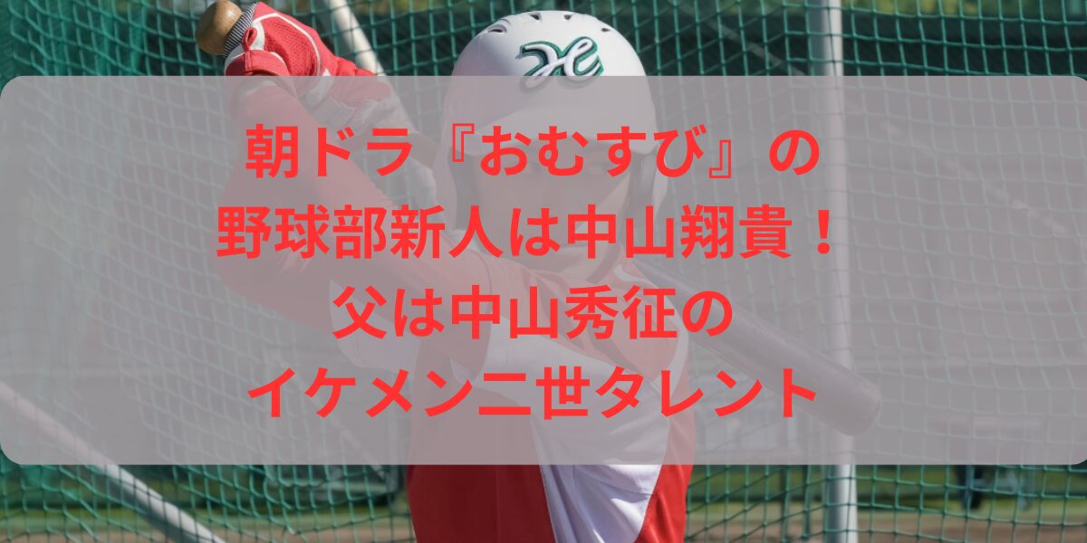 朝ドラ『おむすび』の野球部新人は中山翔貴！父は中山秀征