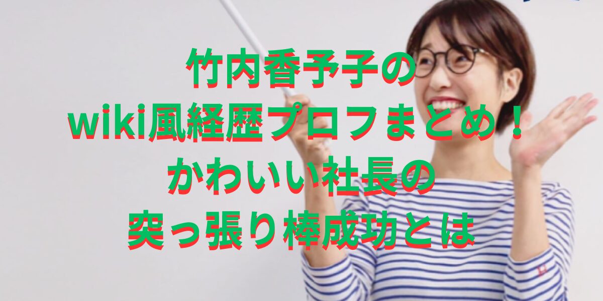 竹内香予子のwiki風経歴プロフまとめ！かわいい社長の突っ張り棒成功とは